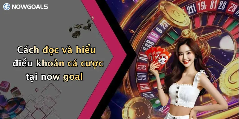 Cách đọc và hiểu điều khoản cá cược tại now goal