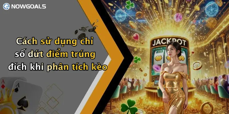Cách sử dụng chỉ số dứt điểm trúng đích khi phân tích kèo