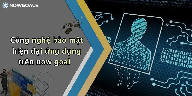 Công nghệ bảo mật hiện đại ứng dụng trên now goal