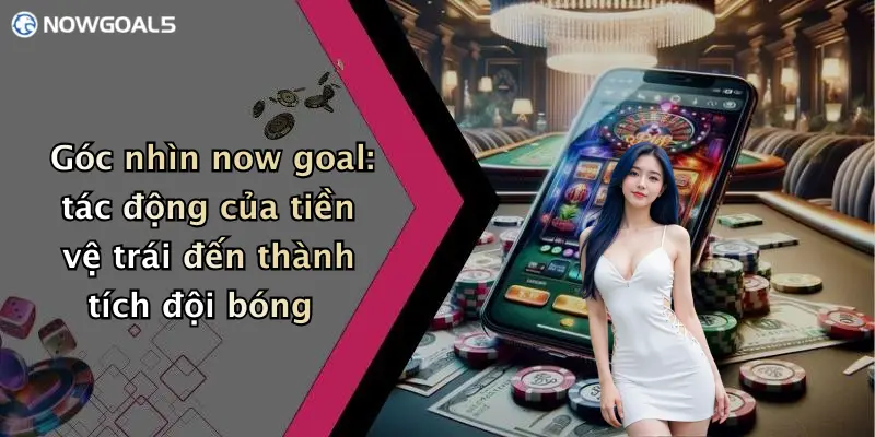 Góc nhìn now goal: tác động của tiền vệ trái đến thành tích đội bóng