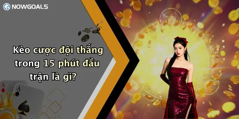 Kèo cược đội thắng trong 15 phút đầu trận là gì?