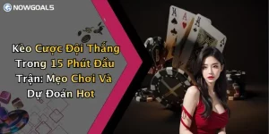 Kèo Cược Đội Thắng Trong 15 Phút Đầu Trận: Mẹo Chơi Và Dự Đoán Hot