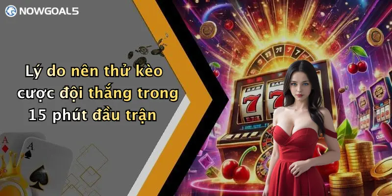 Lý do nên thử kèo cược đội thắng trong 15 phút đầu trận