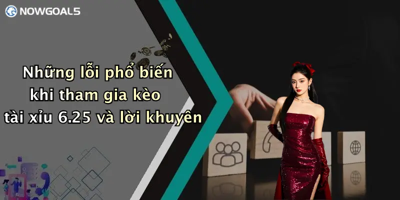 Những lỗi phổ biến khi tham gia kèo tài xỉu 6.25 và lời khuyên
