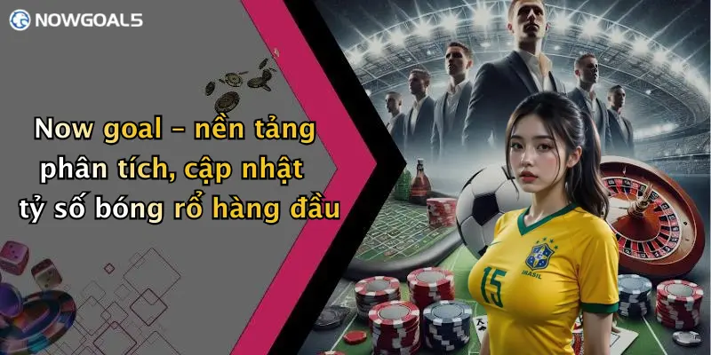 Now goal – nền tảng phân tích, cập nhật tỷ số bóng rổ hàng đầu