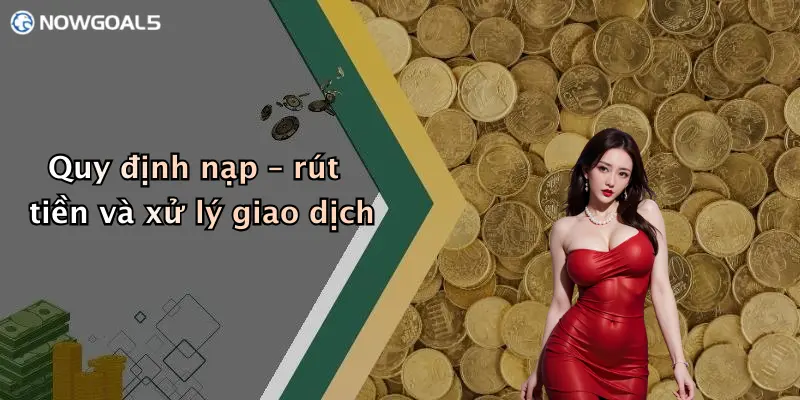 Quy định nạp – rút tiền và xử lý giao dịch
