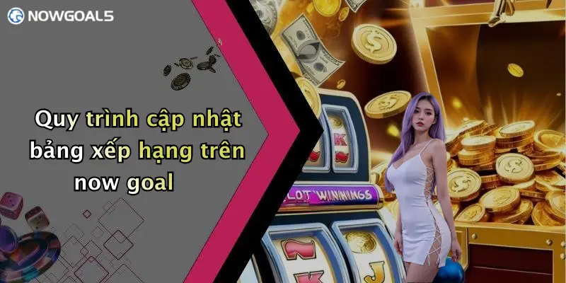 Quy trình cập nhật bảng xếp hạng trên now goal