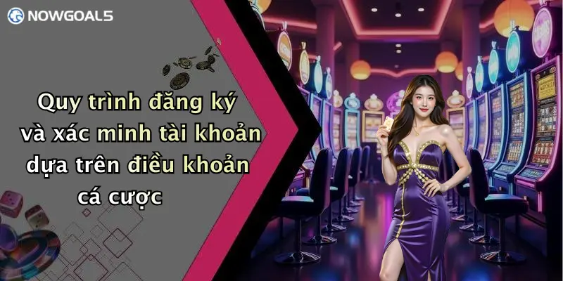 Quy trình đăng ký và xác minh tài khoản dựa trên điều khoản cá cược