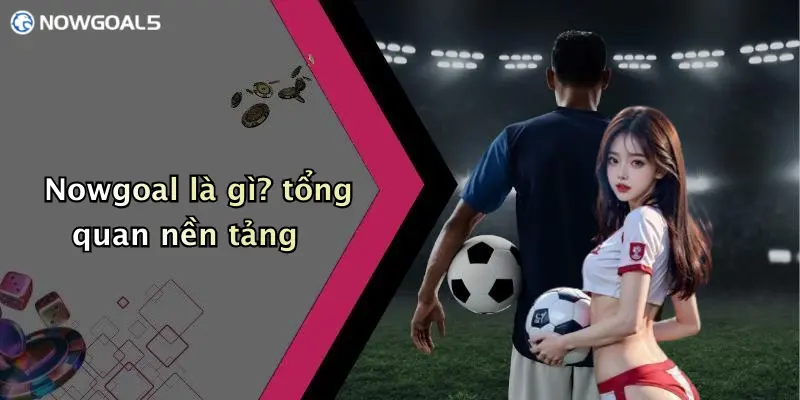Nowgoal là gì? tổng quan nền tảng