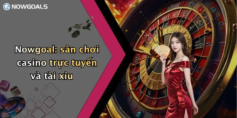 Nowgoal: sân chơi casino trực tuyến và tài xỉu