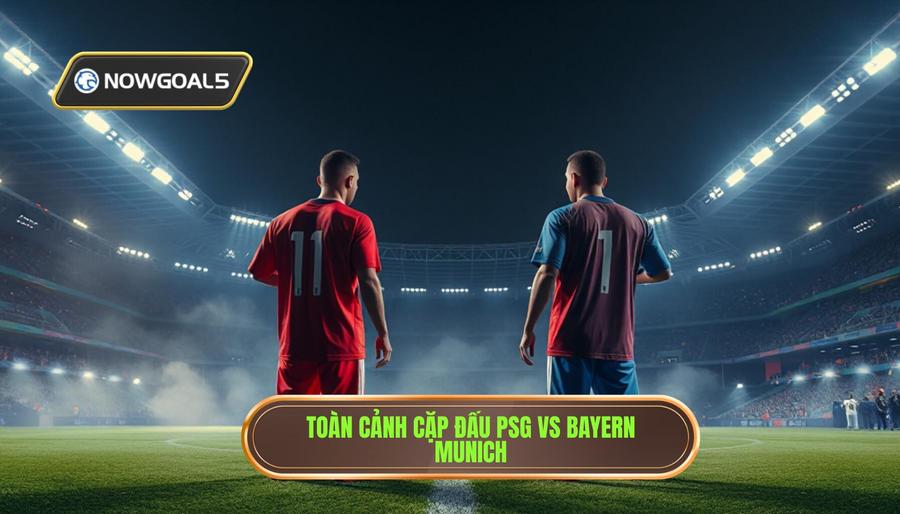 Cái nhìn tổng quan về cặp đấu PSG vs Bayern Munich