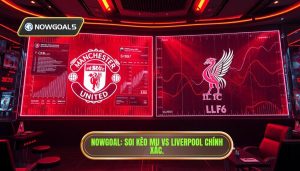 MU vs Liverpool biến động kèo nowgoal: Phân tích chuyên sâu từ chuyên gia