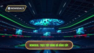 Tổng hợp trận đấu live hôm nay Nowgoal - Cập nhật tỷ số 24h