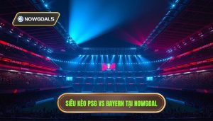 PSG vs Bayern Siêu Kèo Nowgoal: Phân Tích Kèo Đỉnh Cao Cùng Chuyên Gia