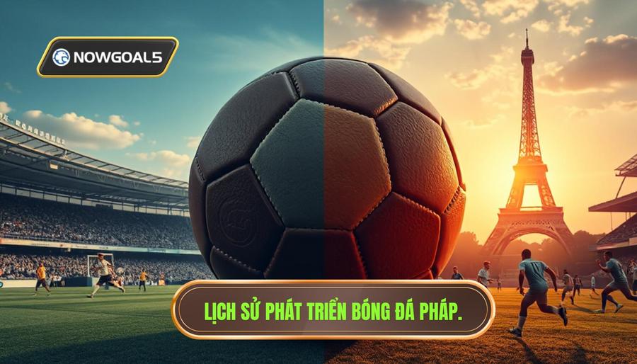 Lịch Sử Và Sự Phát Triển Của Bóng Đá Pháp
