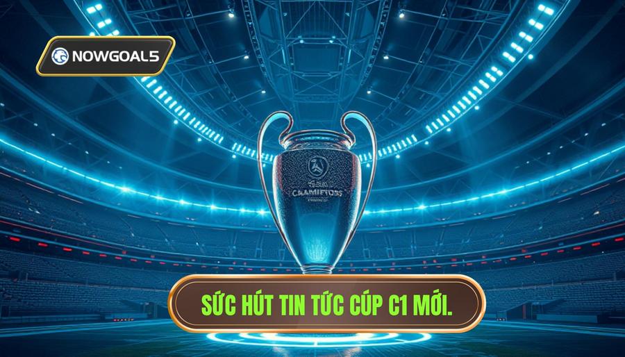 Sức Hút Khó Cưỡng Từ Tin Cúp C1 Trong Kỷ Nguyên Mới