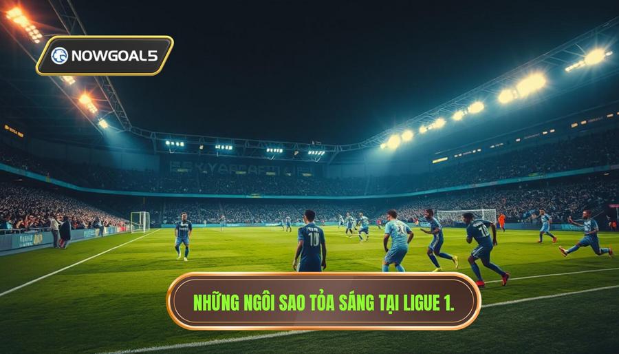 Ligue 1 - Sân Chơi Của Những Ngôi Sao